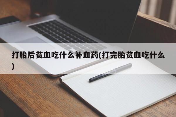 米非米索购买方式打胎后贫血吃什么补血药(打完胎贫血吃什么)