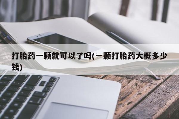 米非米索购买方式打胎药一颗就可以了吗(一颗打胎药大概多少钱)