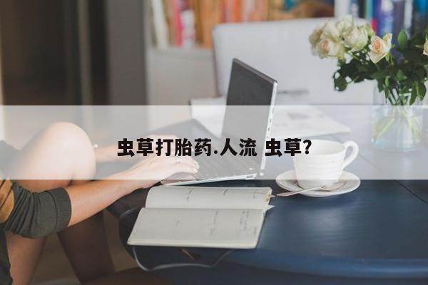 米非米索购买方式虫草打胎药.人流 虫草？