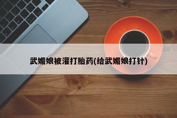 米非米索购买方式武媚娘被灌打胎药(给武媚娘打针)