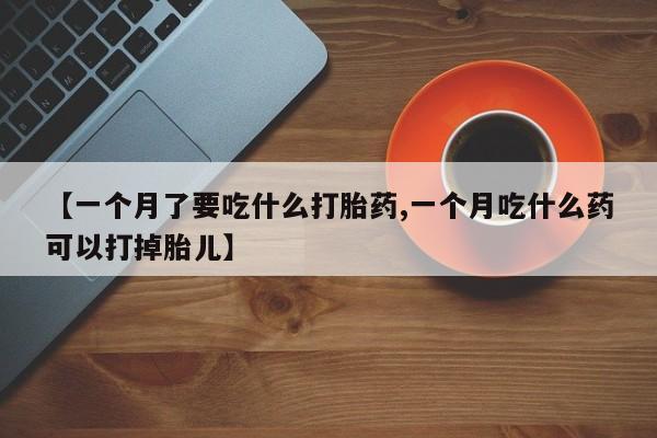 米非米索购买方式【一个月了要吃什么打胎药,一个月吃什么药可以打掉胎儿】