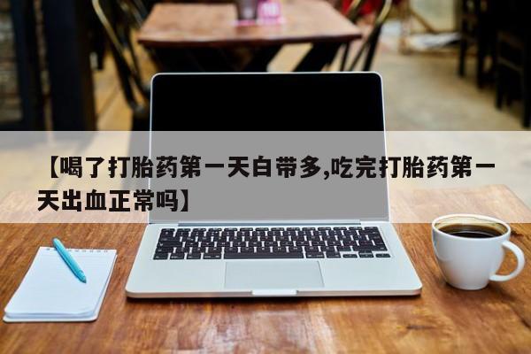 米非米索购买方式【喝了打胎药第一天白带多,吃完打胎药第一天出血正常吗】