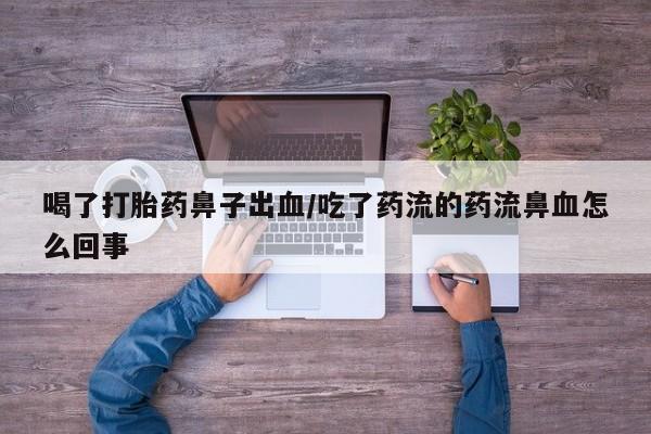 米非米索购买方式喝了打胎药鼻子出血/吃了药流的药流鼻血怎么回事