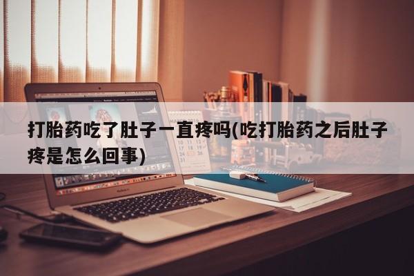 米非米索购买方式打胎药吃了肚子一直疼吗(吃打胎药之后肚子疼是怎么回事)