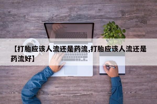 米非米索购买方式【打胎应该人流还是药流,打胎应该人流还是药流好】