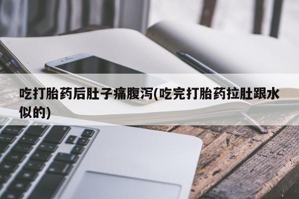 米非米索购买方式吃打胎药后肚子痛腹泻(吃完打胎药拉肚跟水似的)