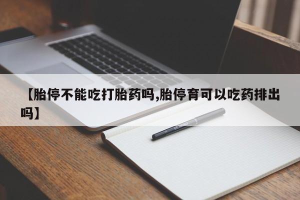 米非米索购买方式【胎停不能吃打胎药吗,胎停育可以吃药排出吗】
