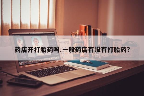 米非米索购买方式药店开打胎药吗.一般药店有没有打胎药？