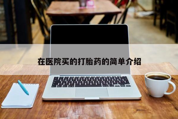 米非米索购买方式在医院买的打胎药的简单介绍