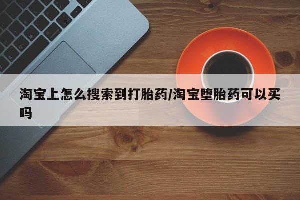 米非米索购买方式淘宝上怎么搜索到打胎药/淘宝堕胎药可以买吗