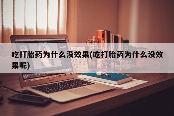 米非米索购买方式吃打胎药为什么没效果(吃打胎药为什么没效果呢)