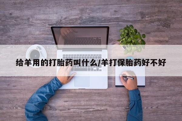 米非米索购买方式给羊用的打胎药叫什么/羊打保胎药好不好