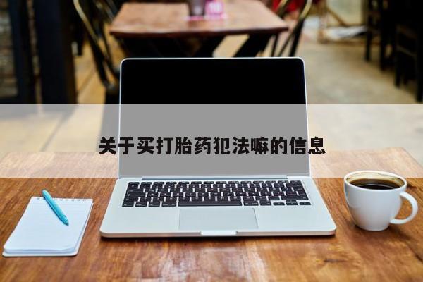 米非米索购买方式关于买打胎药犯法嘛的信息