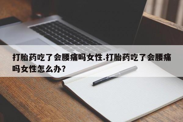 米非米索购买方式打胎药吃了会腰痛吗女性.打胎药吃了会腰痛吗女性怎么办？
