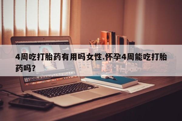 米非米索购买方式4周吃打胎药有用吗女性.怀孕4周能吃打胎药吗？