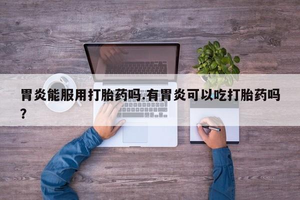 米非米索购买方式胃炎能服用打胎药吗.有胃炎可以吃打胎药吗？