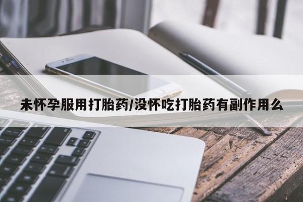 米非米索购买方式未怀孕服用打胎药/没怀吃打胎药有副作用么