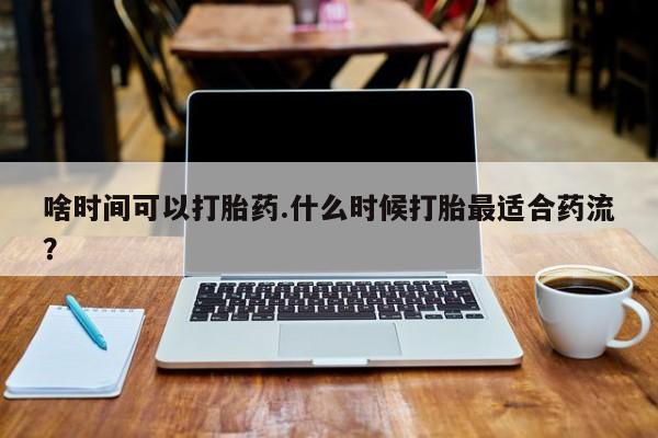 米非米索购买方式啥时间可以打胎药.什么时候打胎最适合药流？