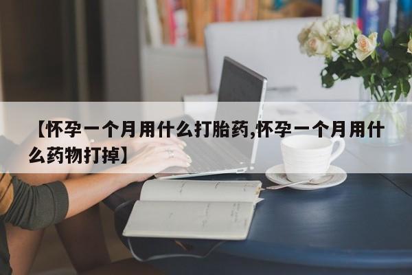 米非米索购买方式【怀孕一个月用什么打胎药,怀孕一个月用什么药物打掉】