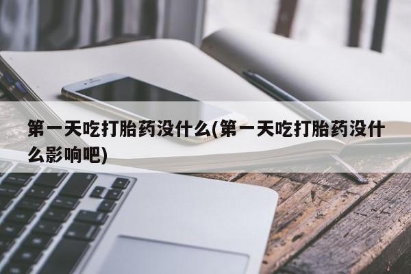 米非米索购买方式第一天吃打胎药没什么(第一天吃打胎药没什么影响吧)