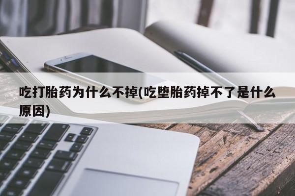 米非米索购买方式吃打胎药为什么不掉(吃堕胎药掉不了是什么原因)