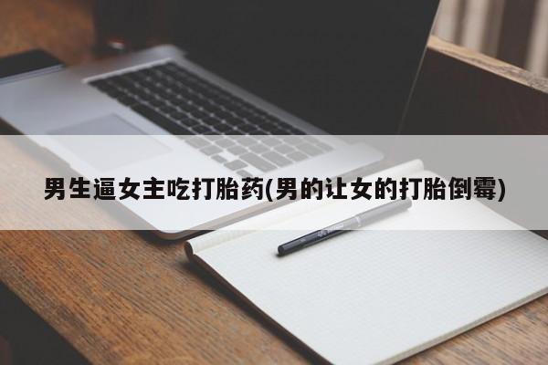 米非米索购买方式男生逼女主吃打胎药(男的让女的打胎倒霉)