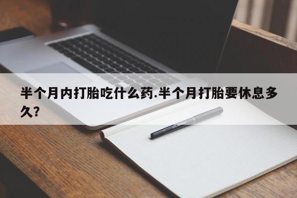 米非米索购买方式半个月内打胎吃什么药.半个月打胎要休息多久？