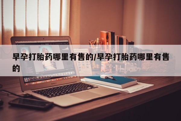 米非米索购买方式早孕打胎药哪里有售的/早孕打胎药哪里有售的