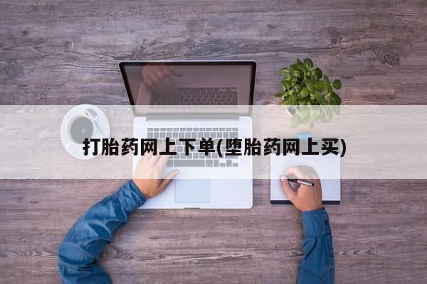 米非米索购买方式打胎药网上下单(堕胎药网上买)