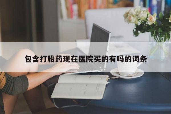 米非米索购买方式包含打胎药现在医院买的有吗的词条