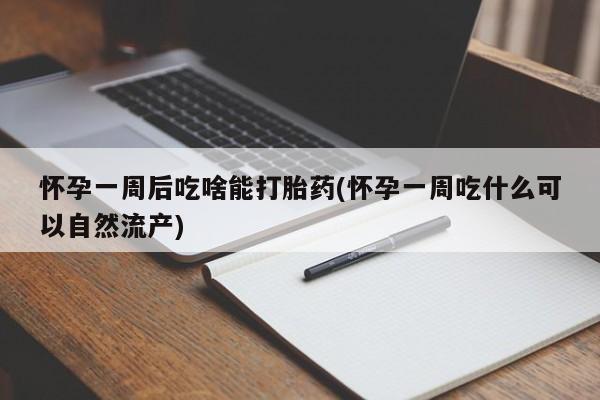 米非米索购买方式怀孕一周后吃啥能打胎药(怀孕一周吃什么可以自然流产)