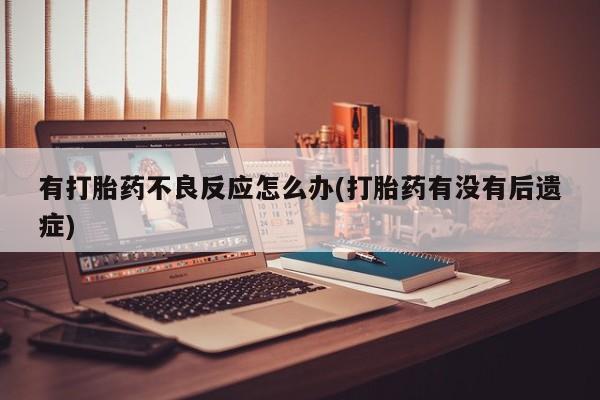 米非米索购买方式有打胎药不良反应怎么办(打胎药有没有后遗症)