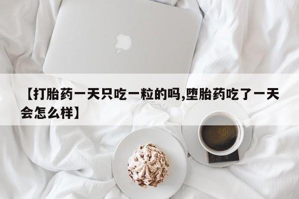 米非米索购买方式【打胎药一天只吃一粒的吗,堕胎药吃了一天会怎么样】