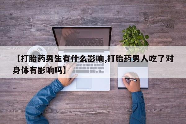 米非米索购买方式【打胎药男生有什么影响,打胎药男人吃了对身体有影响吗】