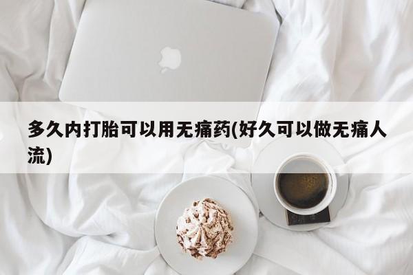 米非米索购买方式多久内打胎可以用无痛药(好久可以做无痛人流)