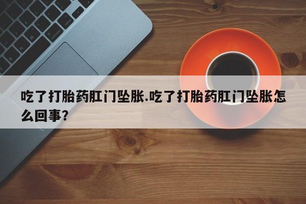 米非米索购买方式吃了打胎药肛门坠胀.吃了打胎药肛门坠胀怎么回事？