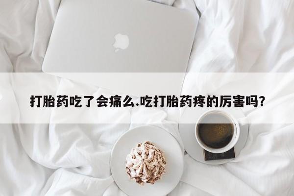 米非米索购买方式打胎药吃了会痛么.吃打胎药疼的厉害吗？