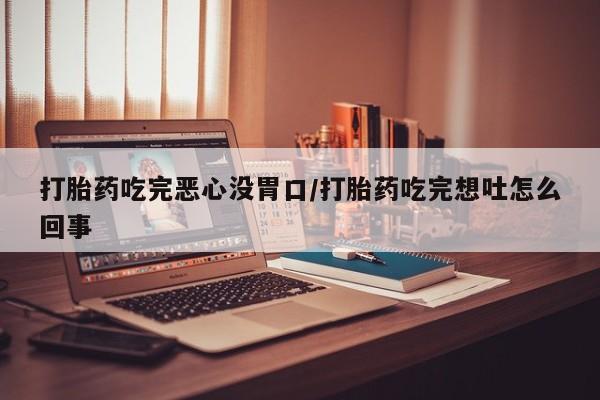 米非米索购买方式打胎药吃完恶心没胃口/打胎药吃完想吐怎么回事