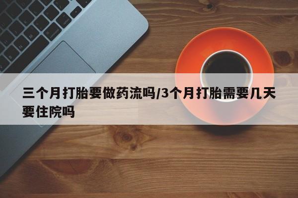 米非米索购买方式三个月打胎要做药流吗/3个月打胎需要几天要住院吗