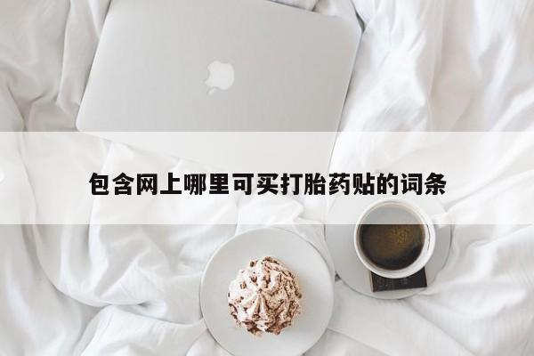 米非米索购买方式包含网上哪里可买打胎药贴的词条