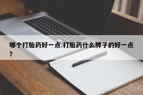 米非米索购买方式哪个打胎药好一点.打胎药什么牌子的好一点？
