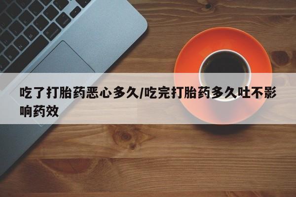 米非米索购买方式吃了打胎药恶心多久/吃完打胎药多久吐不影响药效