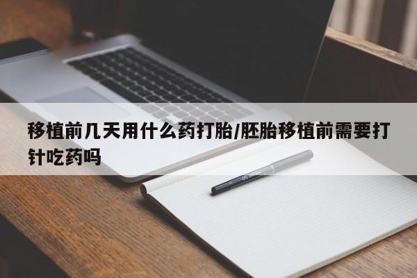 米非米索购买方式移植前几天用什么药打胎/胚胎移植前需要打针吃药吗