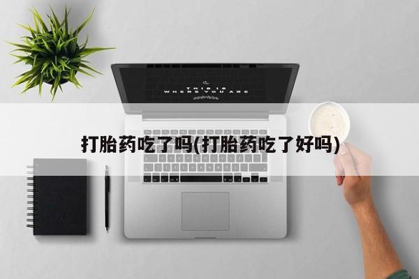 米非米索购买方式打胎药吃了吗(打胎药吃了好吗)
