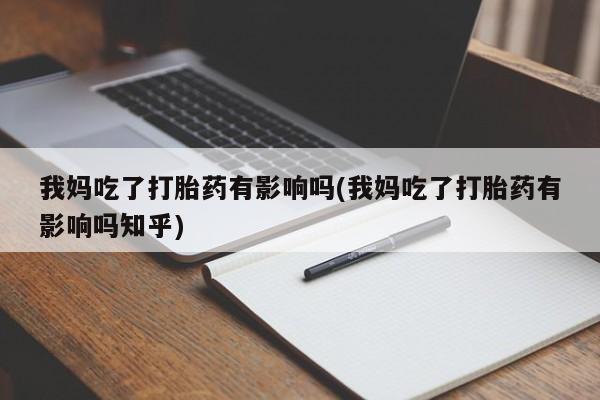 米非米索购买方式我妈吃了打胎药有影响吗(我妈吃了打胎药有影响吗知乎)