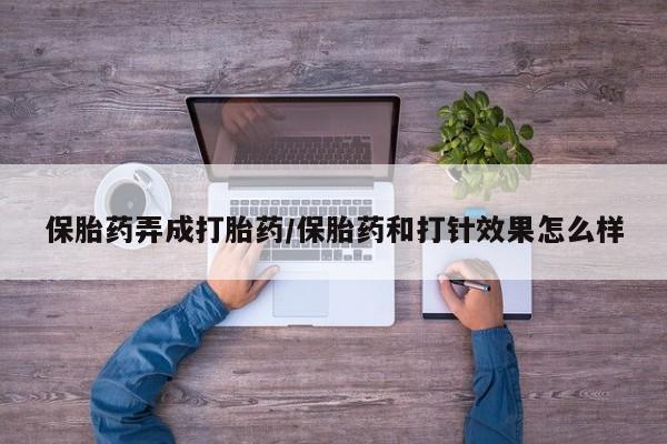 米非米索购买方式保胎药弄成打胎药/保胎药和打针效果怎么样
