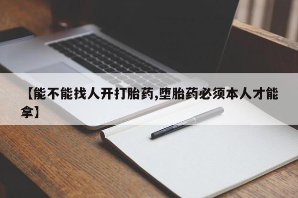 米非米索购买方式【能不能找人开打胎药,堕胎药必须本人才能拿】