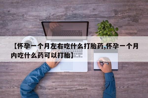 米非米索购买方式【怀孕一个月左右吃什么打胎药,怀孕一个月内吃什么药可以打胎】