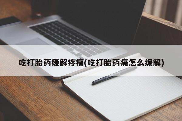 米非米索购买方式吃打胎药缓解疼痛(吃打胎药痛怎么缓解)