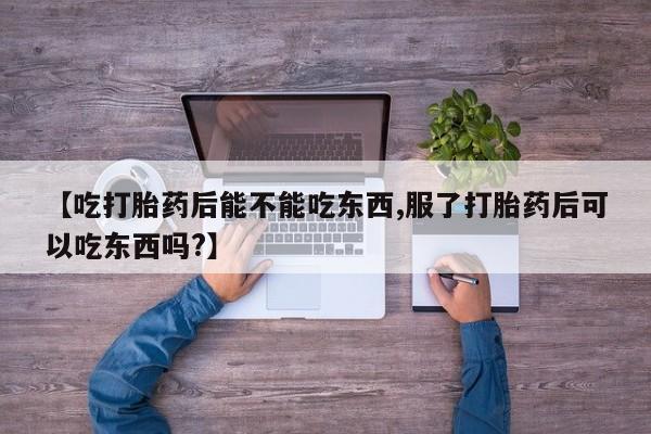 米非米索购买方式【吃打胎药后能不能吃东西,服了打胎药后可以吃东西吗?】